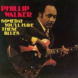 Phillip Walker - Someday You'll Have These Blues